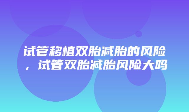 试管移植双胎减胎的风险，试管双胎减胎风险大吗