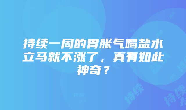 持续一周的胃胀气喝盐水立马就不涨了，真有如此神奇？