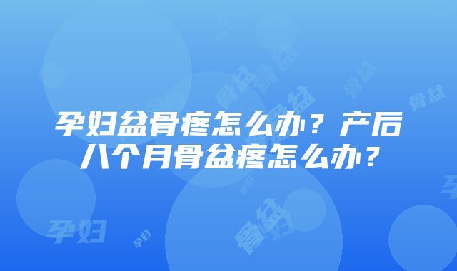 孕妇盆骨疼怎么办？产后八个月骨盆疼怎么办？