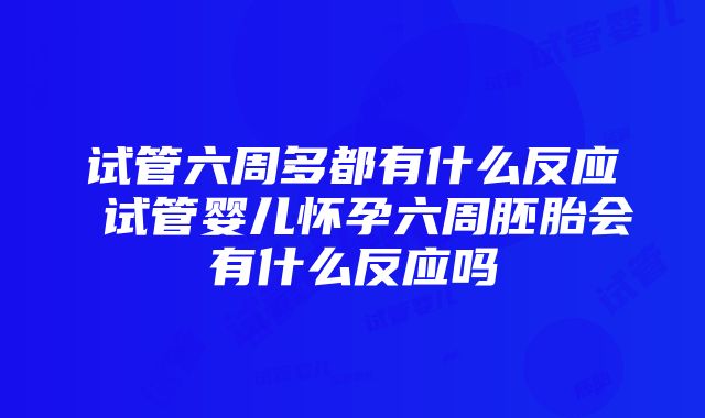 试管六周多都有什么反应 试管婴儿怀孕六周胚胎会有什么反应吗