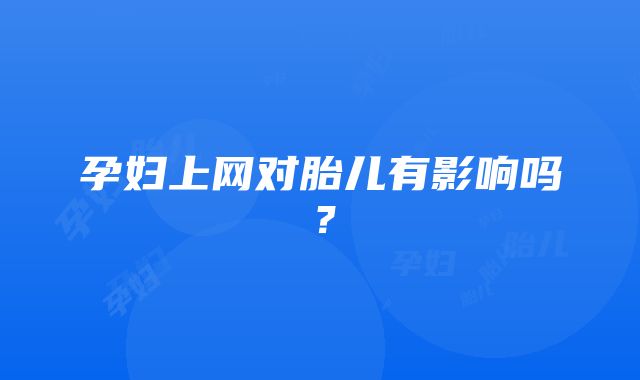 孕妇上网对胎儿有影响吗？