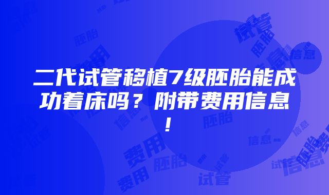 二代试管移植7级胚胎能成功着床吗？附带费用信息！