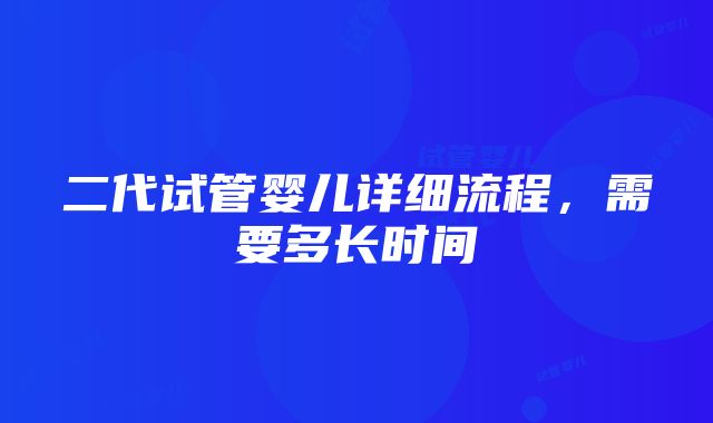 二代试管婴儿详细流程，需要多长时间