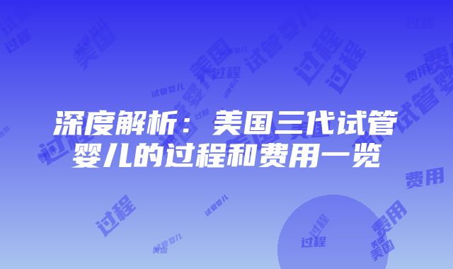 深度解析：美国三代试管婴儿的过程和费用一览