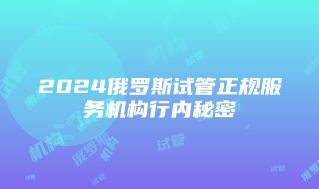 2024俄罗斯试管正规服务机构行内秘密