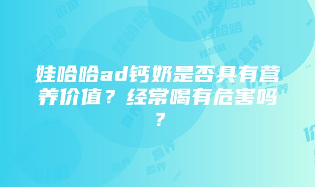 娃哈哈ad钙奶是否具有营养价值？经常喝有危害吗？