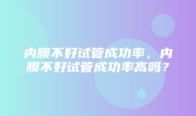 内膜不好试管成功率，内膜不好试管成功率高吗？