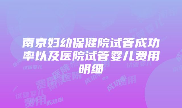 南京妇幼保健院试管成功率以及医院试管婴儿费用明细