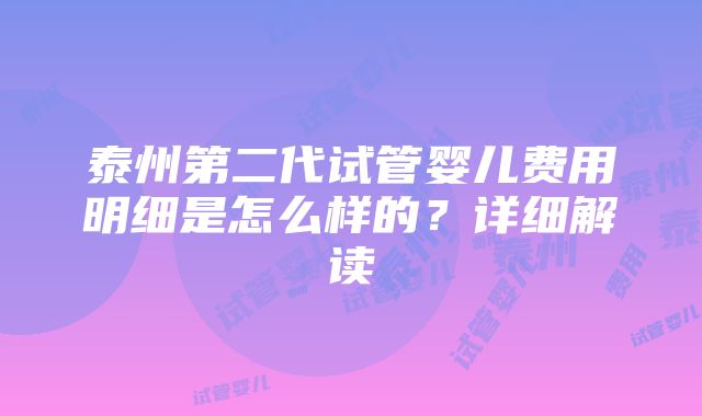 泰州第二代试管婴儿费用明细是怎么样的？详细解读