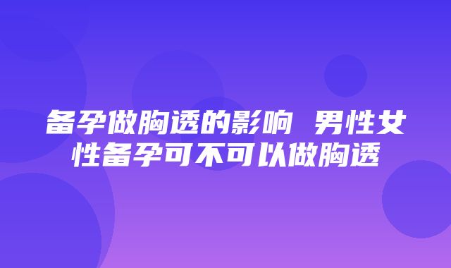 备孕做胸透的影响 男性女性备孕可不可以做胸透