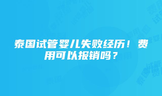 泰国试管婴儿失败经历！费用可以报销吗？