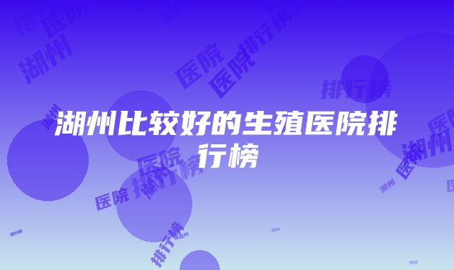 湖州比较好的生殖医院排行榜