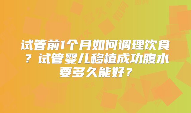 试管前1个月如何调理饮食？试管婴儿移植成功腹水要多久能好？