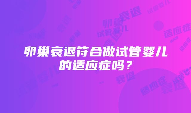 卵巢衰退符合做试管婴儿的适应症吗？