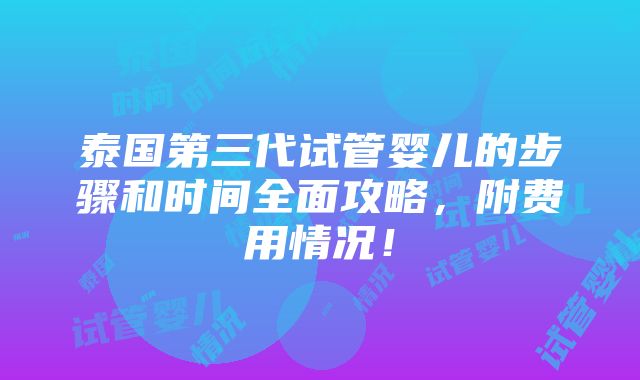 泰国第三代试管婴儿的步骤和时间全面攻略，附费用情况！