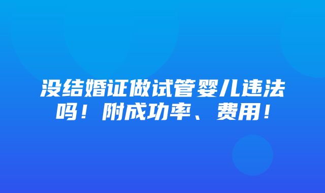 没结婚证做试管婴儿违法吗！附成功率、费用！