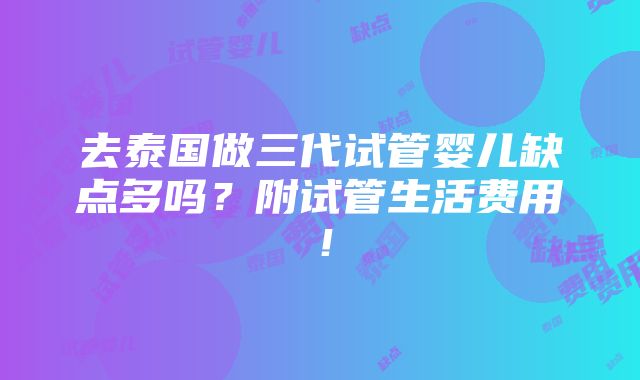 去泰国做三代试管婴儿缺点多吗？附试管生活费用！