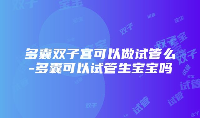 多囊双子宫可以做试管么-多囊可以试管生宝宝吗