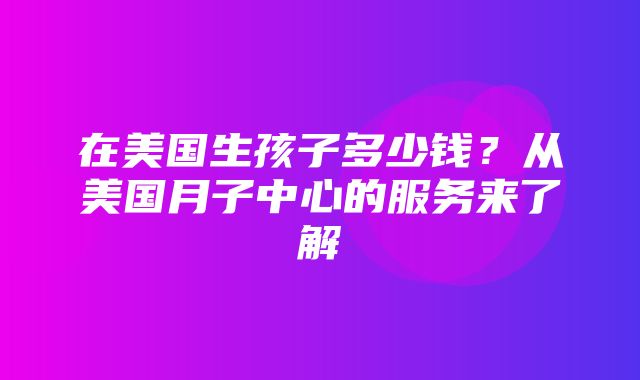 在美国生孩子多少钱？从美国月子中心的服务来了解