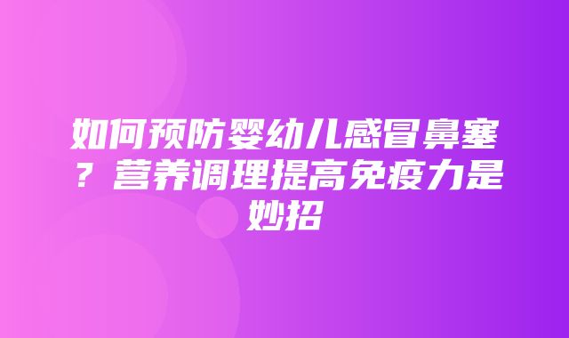 如何预防婴幼儿感冒鼻塞？营养调理提高免疫力是妙招