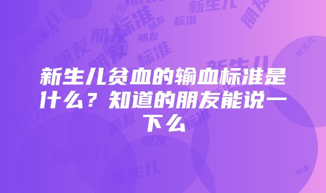 新生儿贫血的输血标准是什么？知道的朋友能说一下么