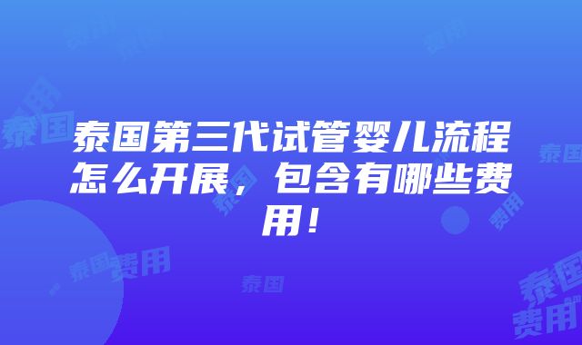 泰国第三代试管婴儿流程怎么开展，包含有哪些费用！