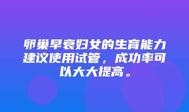 卵巢早衰妇女的生育能力建议使用试管，成功率可以大大提高。