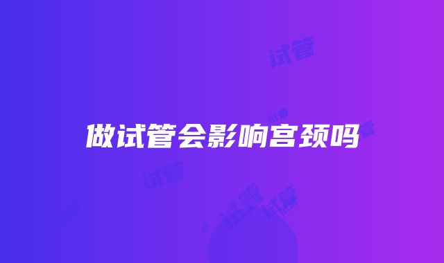 做试管会影响宫颈吗