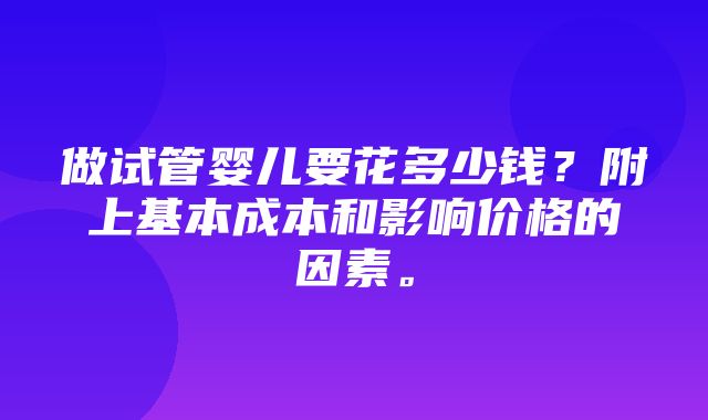 做试管婴儿要花多少钱？附上基本成本和影响价格的因素。