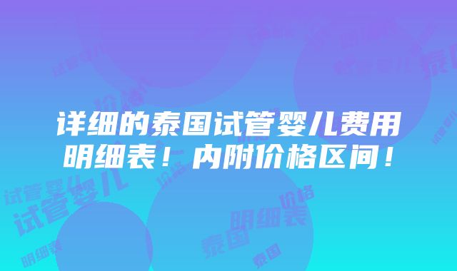 详细的泰国试管婴儿费用明细表！内附价格区间！