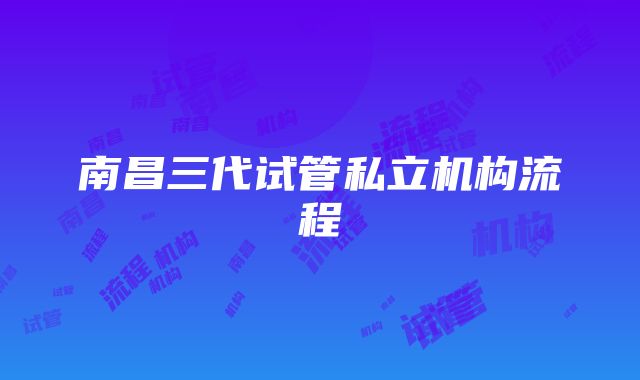 南昌三代试管私立机构流程