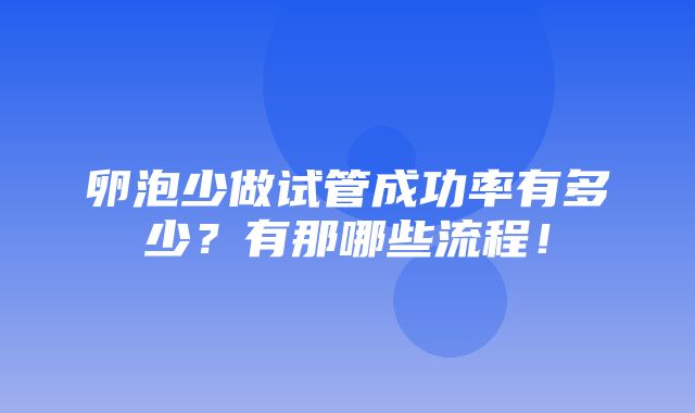 卵泡少做试管成功率有多少？有那哪些流程！