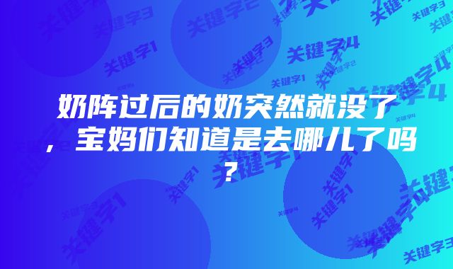 奶阵过后的奶突然就没了，宝妈们知道是去哪儿了吗？