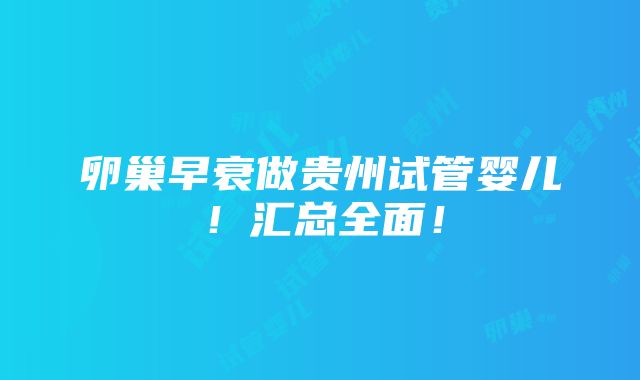 卵巢早衰做贵州试管婴儿！汇总全面！