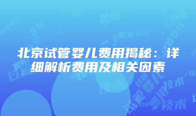 北京试管婴儿费用揭秘：详细解析费用及相关因素