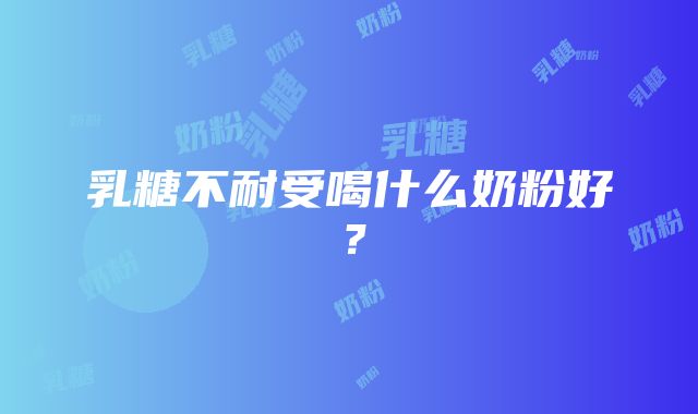 乳糖不耐受喝什么奶粉好？