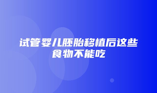 试管婴儿胚胎移植后这些食物不能吃