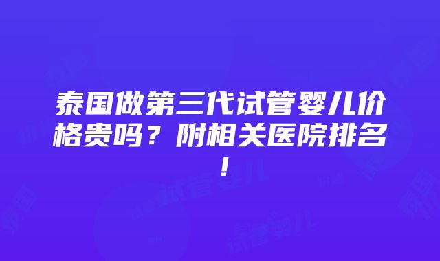 泰国做第三代试管婴儿价格贵吗？附相关医院排名！