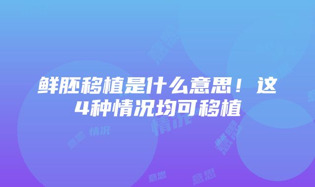 鲜胚移植是什么意思！这4种情况均可移植