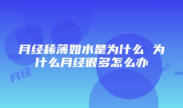 月经稀薄如水是为什么 为什么月经很多怎么办