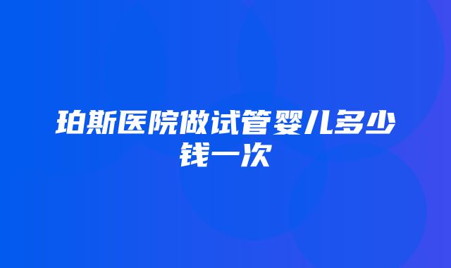 珀斯医院做试管婴儿多少钱一次