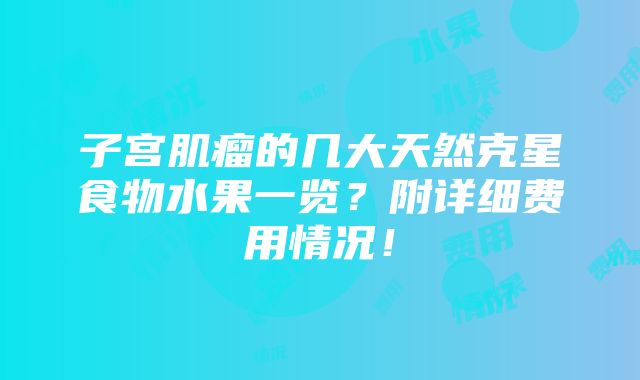 子宫肌瘤的几大天然克星食物水果一览？附详细费用情况！