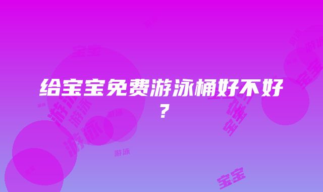 给宝宝免费游泳桶好不好？