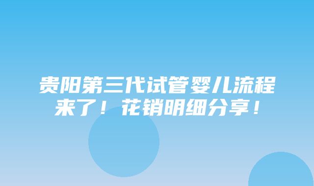 贵阳第三代试管婴儿流程来了！花销明细分享！