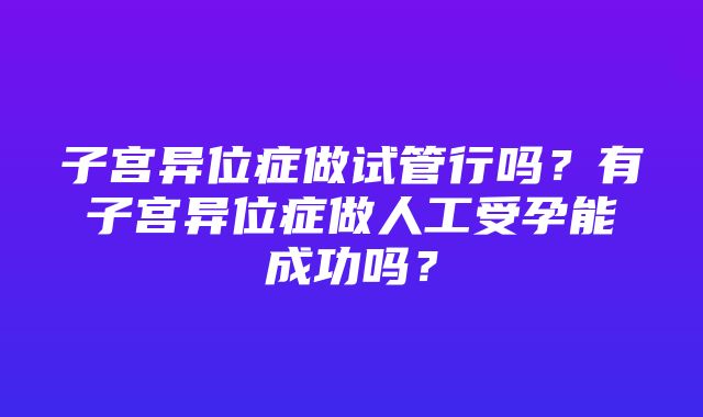 子宫异位症做试管行吗？有子宫异位症做人工受孕能成功吗？