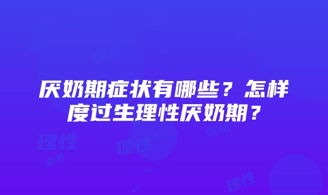 厌奶期症状有哪些？怎样度过生理性厌奶期？