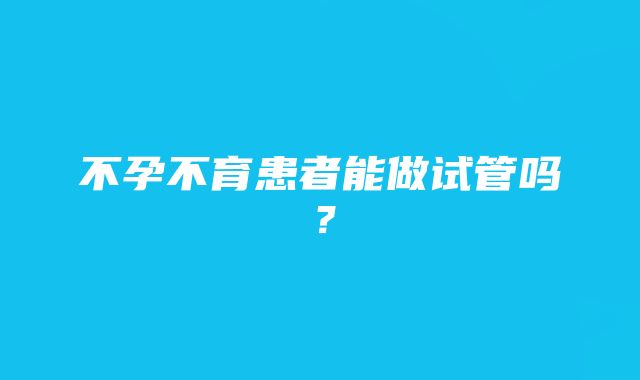 不孕不育患者能做试管吗？