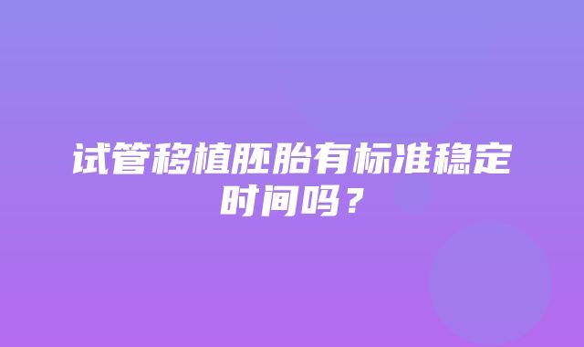 试管移植胚胎有标准稳定时间吗？