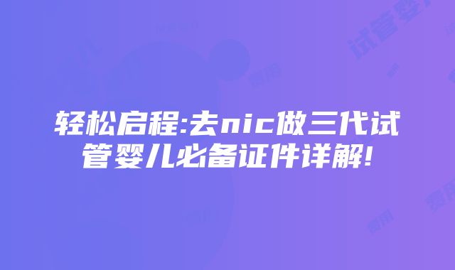 轻松启程:去nic做三代试管婴儿必备证件详解!