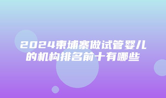 2024柬埔寨做试管婴儿的机构排名前十有哪些